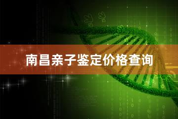 南昌亲子鉴定价格查询